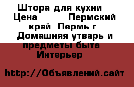 Штора для кухни  › Цена ­ 700 - Пермский край, Пермь г. Домашняя утварь и предметы быта » Интерьер   